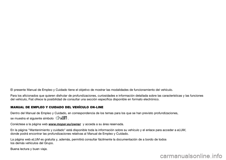 FIAT PANDA 2020  Manual de Empleo y Cuidado (in Spanish) El presente Manual de Empleo y Cuidado tiene el objetivo de mostrar las modalidades de funcionamiento del vehículo.
Para los aficionados que quieren disfrutar de profundizaciones, curiosidades e info