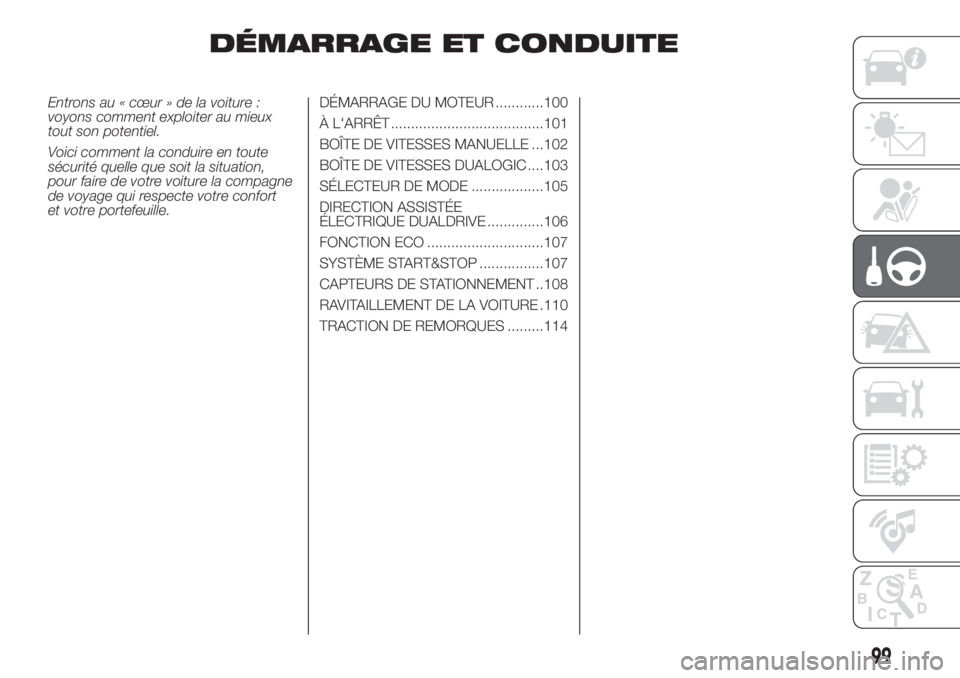 FIAT PANDA 2018  Notice dentretien (in French) DÉMARRAGE ET CONDUITE
Entrons au « cœur » de la voiture :
voyons comment exploiter au mieux
tout son potentiel.
Voici comment la conduire en toute
sécurité quelle que soit la situation,
pour fai