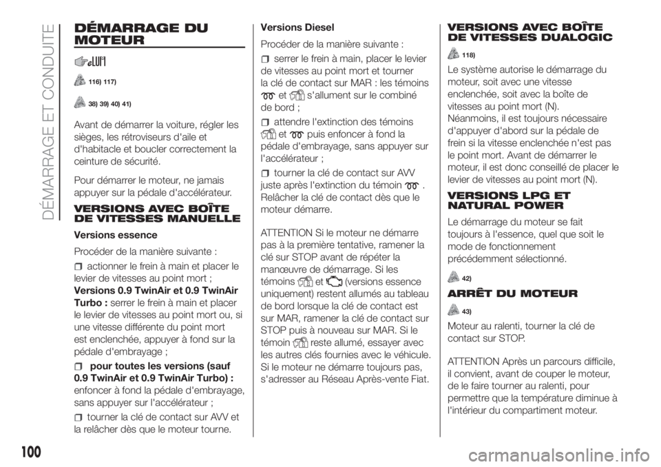 FIAT PANDA 2018  Notice dentretien (in French) DÉMARRAGE DU
MOTEUR
116) 117)
38) 39) 40) 41)
Avant de démarrer la voiture, régler les
sièges, les rétroviseurs d'aile et
d'habitacle et boucler correctement la
ceinture de sécurité.
Po
