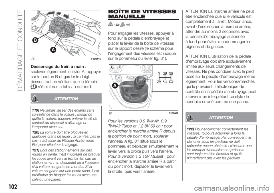 FIAT PANDA 2018  Notice dentretien (in French) Desserrage du frein à main:
soulever légèrement le levier A, appuyer
sur le bouton B et garder le doigt
dessus tout en vérifiant que le témoin
s'éteint sur le tableau de bord.
ATTENTION
119)