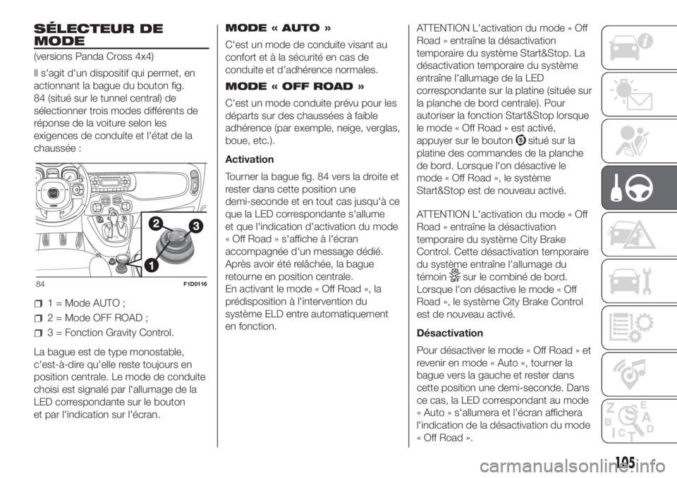 FIAT PANDA 2018  Notice dentretien (in French) SÉLECTEUR DE
MODE
(versions Panda Cross 4x4)
Il s'agit d'un dispositif qui permet, en
actionnant la bague du bouton fig.
84 (situé sur le tunnel central) de
sélectionner trois modes différ