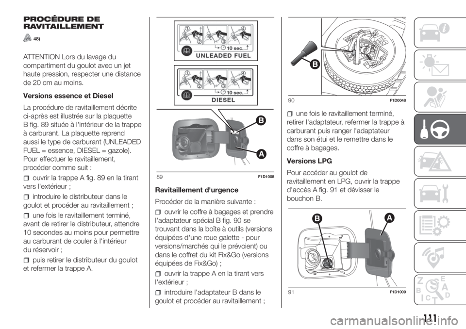 FIAT PANDA 2018 Notice dentretien (in French) PROCÉDURE DE
RAVITAILLEMENT
48)
ATTENTION Lors du lavage du
compartiment du goulot avec un jet
haute pression, respecter une distance
de 20 cm au moins.
Versions essence et Diesel
La procédure de ra FIAT PANDA 2018 Notice dentretien (in French) PROCÉDURE DE
RAVITAILLEMENT
48)
ATTENTION Lors du lavage du
compartiment du goulot avec un jet
haute pression, respecter une distance
de 20 cm au moins.
Versions essence et Diesel
La procédure de ra