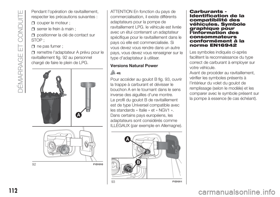 FIAT PANDA 2018 Notice dentretien (in French) Pendant l'opération de ravitaillement,
respecter les précautions suivantes :
couper le moteur ;
serrer le frein à main ;
positionner la clé de contact sur
STOP ;
ne pas fumer ;
remettre l' FIAT PANDA 2018 Notice dentretien (in French) Pendant l'opération de ravitaillement,
respecter les précautions suivantes :
couper le moteur ;
serrer le frein à main ;
positionner la clé de contact sur
STOP ;
ne pas fumer ;
remettre l'