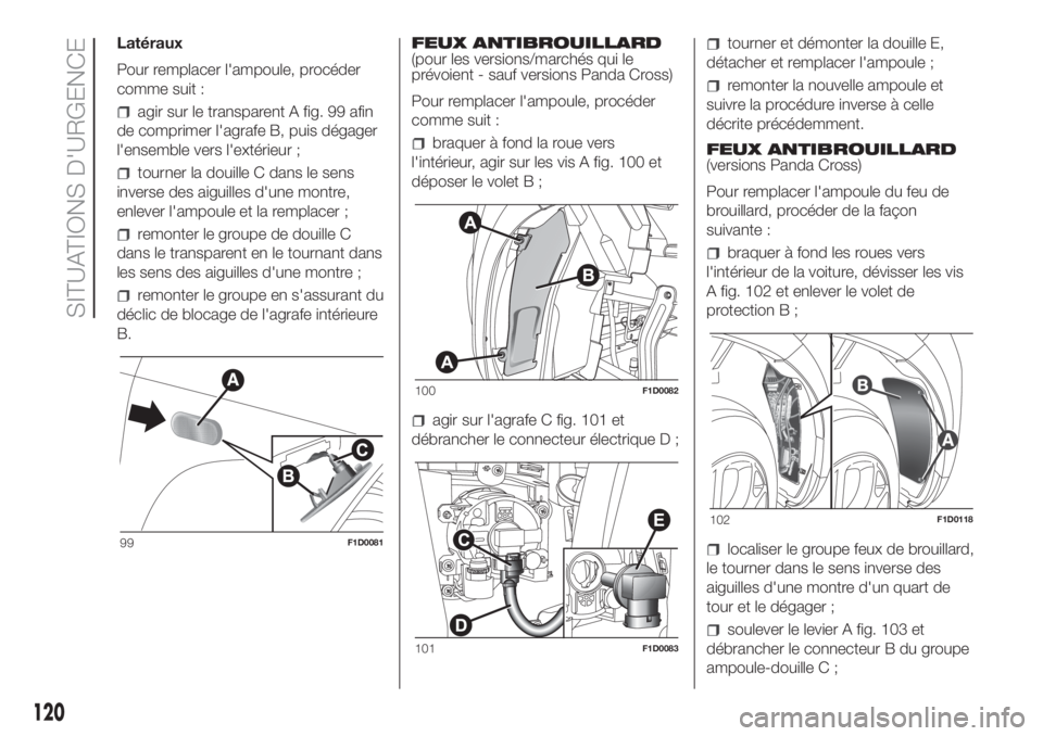 FIAT PANDA 2018 Notice dentretien (in French) Latéraux
Pour remplacer l'ampoule, procéder
comme suit :
agir sur le transparent A fig. 99 afin
de comprimer l'agrafe B, puis dégager
l'ensemble vers l'extérieur ;
tourner la douil FIAT PANDA 2018 Notice dentretien (in French) Latéraux
Pour remplacer l'ampoule, procéder
comme suit :
agir sur le transparent A fig. 99 afin
de comprimer l'agrafe B, puis dégager
l'ensemble vers l'extérieur ;
tourner la douil