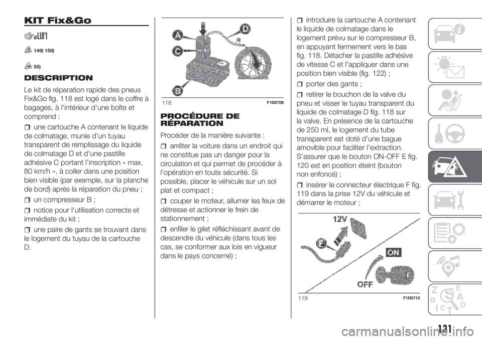 FIAT PANDA 2018 Notice dentretien (in French) KIT Fix&Go
149) 150)
55)
DESCRIPTION
Le kit de réparation rapide des pneus
Fix&Go fig. 118 est logé dans le coffre Ã
bagages, à l'intérieur d'une boîte et
comprend :
une cartouche A cont FIAT PANDA 2018 Notice dentretien (in French) KIT Fix&Go
149) 150)
55)
DESCRIPTION
Le kit de réparation rapide des pneus
Fix&Go fig. 118 est logé dans le coffre Ã
bagages, à l'intérieur d'une boîte et
comprend :
une cartouche A cont