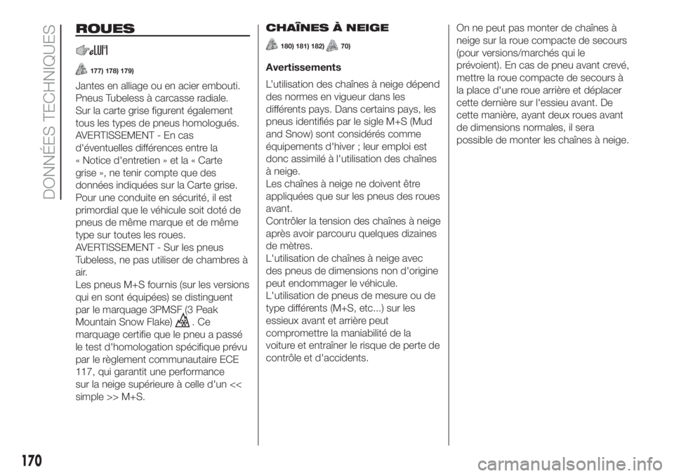 FIAT PANDA 2018  Notice dentretien (in French) ROUES
177) 178) 179)
Jantes en alliage ou en acier embouti.
Pneus Tubeless à carcasse radiale.
Sur la carte grise figurent également
tous les types de pneus homologués.
AVERTISSEMENT - En cas
d'