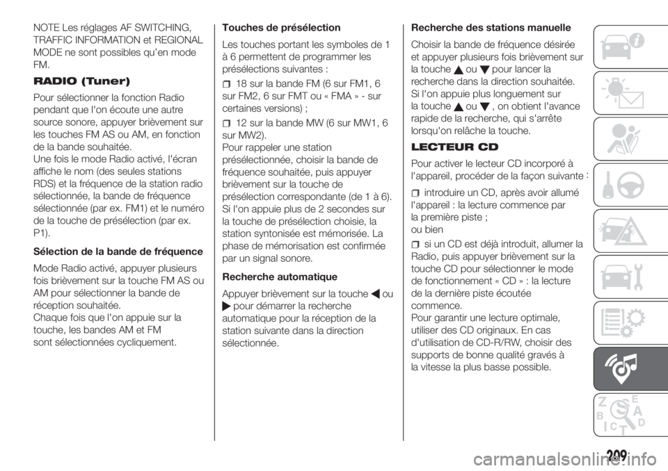 FIAT PANDA 2018  Notice dentretien (in French) NOTE Les réglages AF SWITCHING,
TRAFFIC INFORMATION et REGIONAL
MODE ne sont possibles qu’en mode
FM.
RADIO (Tuner)
Pour sélectionner la fonction Radio
pendant que l'on écoute une autre
sourc