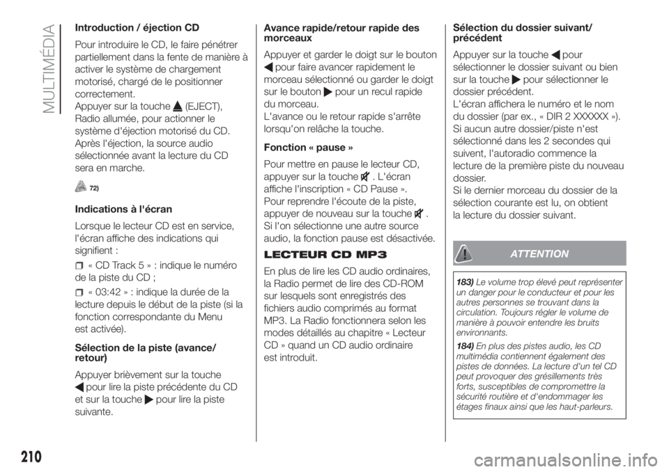 FIAT PANDA 2018  Notice dentretien (in French) Introduction / éjection CD
Pour introduire le CD, le faire pénétrer
partiellement dans la fente de manière à
activer le système de chargement
motorisé, chargé de le positionner
correctement.
A
