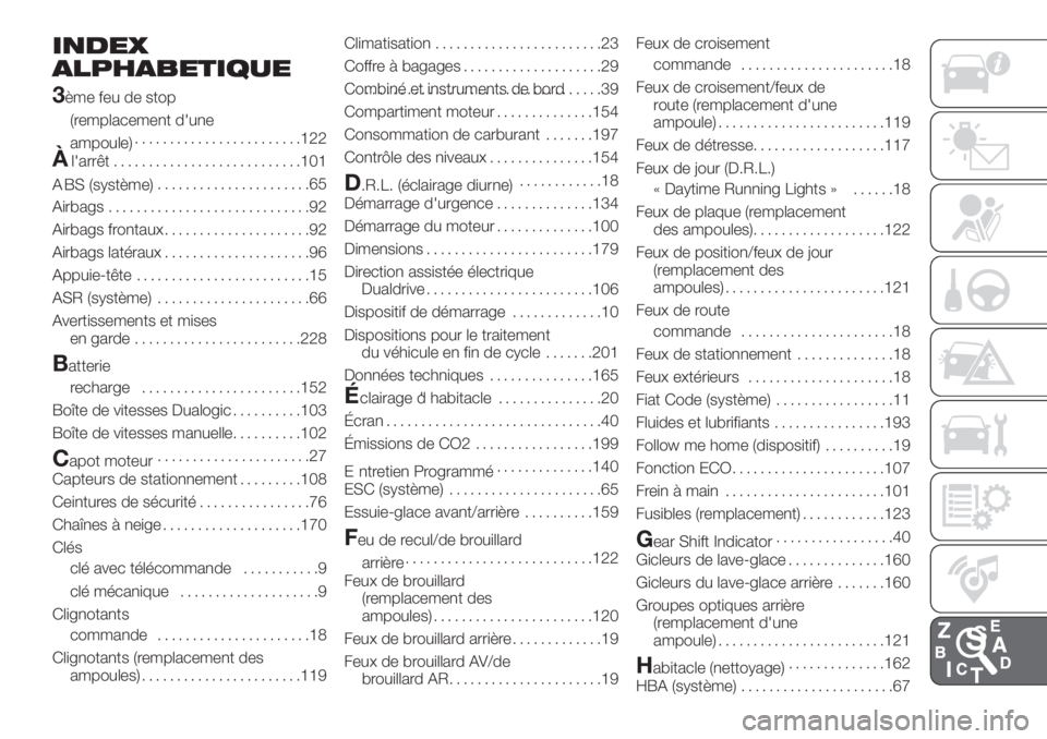 FIAT PANDA 2018 Notice dentretien (in French) INDEX
ALPHABETIQUE
3
ème feu de stop
(remplacement d'une
ampoule)........................122
Àl'arrêt...........................101
ABS (système)......................65
Airbags........... FIAT PANDA 2018 Notice dentretien (in French) INDEX
ALPHABETIQUE
3
ème feu de stop
(remplacement d'une
ampoule)........................122
Àl'arrêt...........................101
ABS (système)......................65
Airbags...........