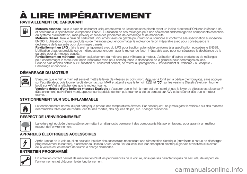 FIAT PANDA 2018  Notice dentretien (in French) À LIRE IMPÉRATIVEMENT
RAVITAILLEMENT DE CARBURANT
Moteurs essence: faire le plein de carburant uniquement avec de l'essence sans plomb ayant un indice d'octane (RON) non inférieur à 95
et 