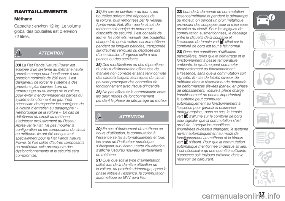 FIAT PANDA 2018  Notice dentretien (in French) RAVITAILLEMENTS
Méthane
Capacité : environ 12 kg. Le volume
global des bouteilles est d'environ
72 litres.
ATTENTION
33)La Fiat Panda Natural Power est
équipée d'un système au méthane ha