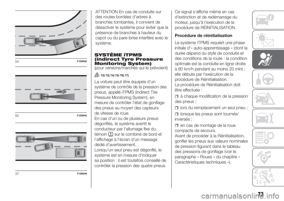 FIAT PANDA 2018  Notice dentretien (in French) ATTENTION En cas de conduite sur
des routes bordées d'arbres à
branches tombantes, il convient de
désactiver le système pour éviter que la
présence de branches à hauteur du
capot ou du pare