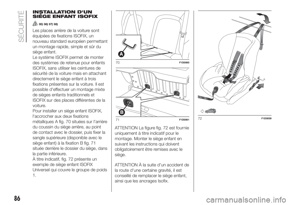 FIAT PANDA 2018  Notice dentretien (in French) INSTALLATION D'UN
SIÈGE ENFANT ISOFIX
95) 96) 97) 98)
Les places arrière de la voiture sont
équipées de fixations ISOFIX, un
nouveau standard européen permettant
un montage rapide, simple et 