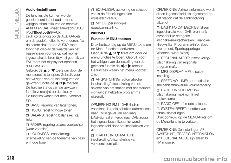 FIAT PANDA 2018  Instructieboek (in Dutch) Audio-instellingen
De functies die kunnen worden
geselecteerd in het audio-menu
wijzigen afhankelijk van de context:
AM/FM en DAB (waar aanwezig)/USB/
iPod/Bluetooth®/AUX.
Druk kortstondig op de AUDI