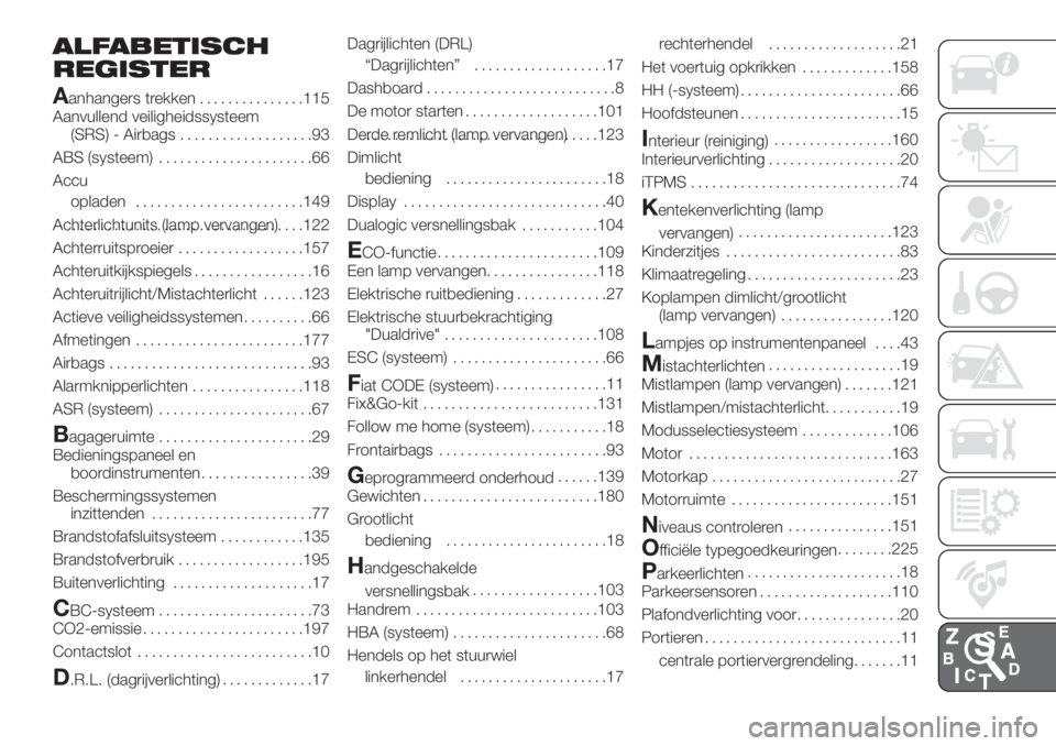 FIAT PANDA 2018 Instructieboek (in Dutch) ALFABETISCH
REGISTER
A
anhangers trekken...............115
Aanvullend veiligheidssysteem
(SRS) - Airbags...................93
ABS (systeem)......................66
Accu
opladen........................ FIAT PANDA 2018 Instructieboek (in Dutch) ALFABETISCH
REGISTER
A
anhangers trekken...............115
Aanvullend veiligheidssysteem
(SRS) - Airbags...................93
ABS (systeem)......................66
Accu
opladen........................