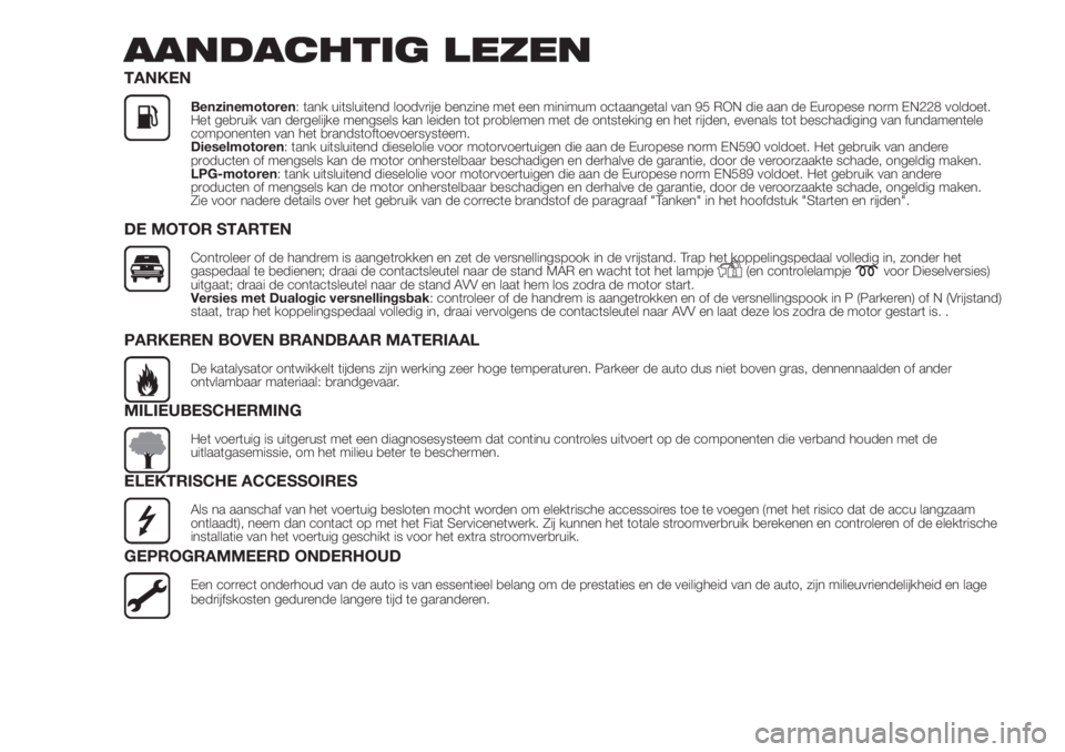 FIAT PANDA 2018  Instructieboek (in Dutch) AANDACHTIG LEZEN
TANKEN
Benzinemotoren: tank uitsluitend loodvrije benzine met een minimum octaangetal van 95 RON die aan de Europese norm EN228 voldoet.
Het gebruik van dergelijke mengsels kan leiden