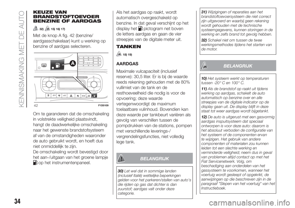 FIAT PANDA 2018  Instructieboek (in Dutch) KEUZE VAN
BRANDSTOFTOEVOER
BENZINE OF AARDGAS
32)15) 16) 17)
Met de knop A fig. 42 (benzine/
aardgasschakelaar) kunt u werking op
benzine of aardgas selecteren.
Om te garanderen dat de omschakeling
in
