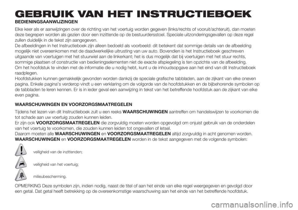 FIAT PANDA 2018 Instructieboek (in Dutch) GEBRUIK VAN HET INSTRUCTIEBOEK
BEDIENINGSAANWIJZINGEN
Elke keer als er aanwijzingen over de richting van het voertuig worden gegeven (links/rechts of vooruit/achteruit), dan moeten
deze begrepen worde FIAT PANDA 2018 Instructieboek (in Dutch) GEBRUIK VAN HET INSTRUCTIEBOEK
BEDIENINGSAANWIJZINGEN
Elke keer als er aanwijzingen over de richting van het voertuig worden gegeven (links/rechts of vooruit/achteruit), dan moeten
deze begrepen worde
