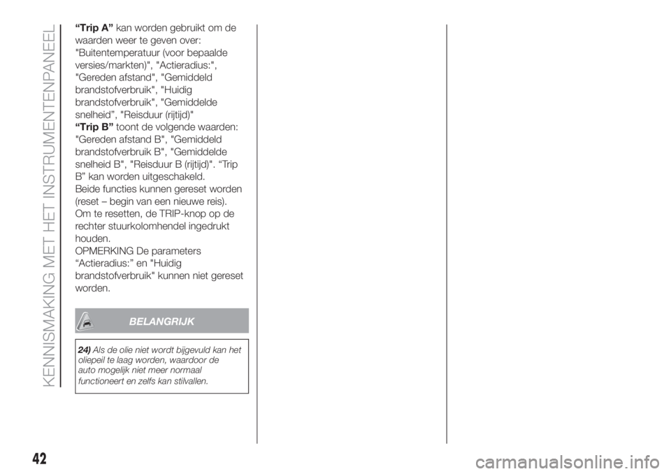 FIAT PANDA 2018 Instructieboek (in Dutch) “Trip A”kan worden gebruikt om de
waarden weer te geven over:
"Buitentemperatuur (voor bepaalde
versies/markten)", "Actieradius:",
"Gereden afstand", "Gemiddeld
brandst FIAT PANDA 2018 Instructieboek (in Dutch) “Trip A”kan worden gebruikt om de
waarden weer te geven over:
"Buitentemperatuur (voor bepaalde
versies/markten)", "Actieradius:",
"Gereden afstand", "Gemiddeld
brandst