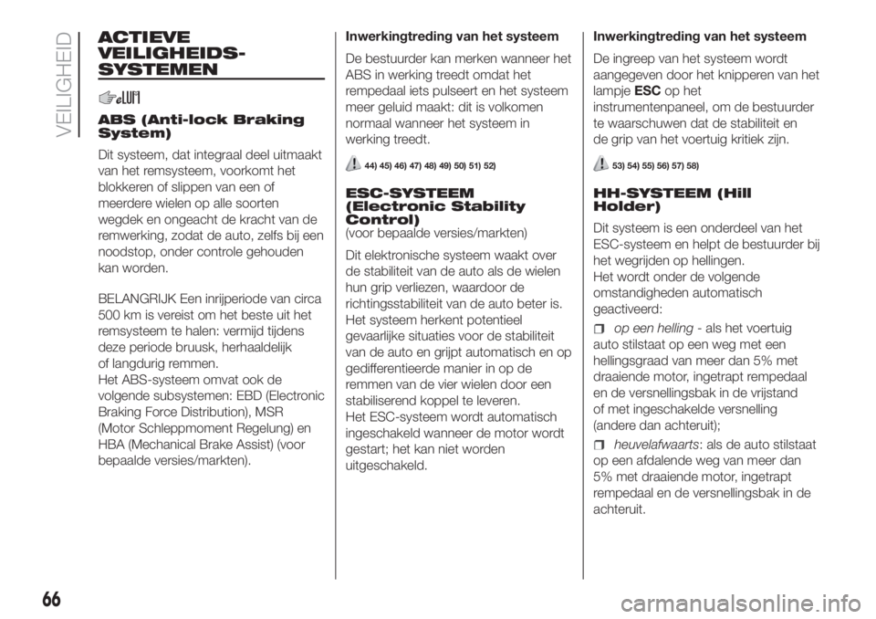 FIAT PANDA 2018  Instructieboek (in Dutch) ACTIEVE
VEILIGHEIDS-
SYSTEMEN
ABS (Anti-lock Braking
System)
Dit systeem, dat integraal deel uitmaakt
van het remsysteem, voorkomt het
blokkeren of slippen van een of
meerdere wielen op alle soorten
w
