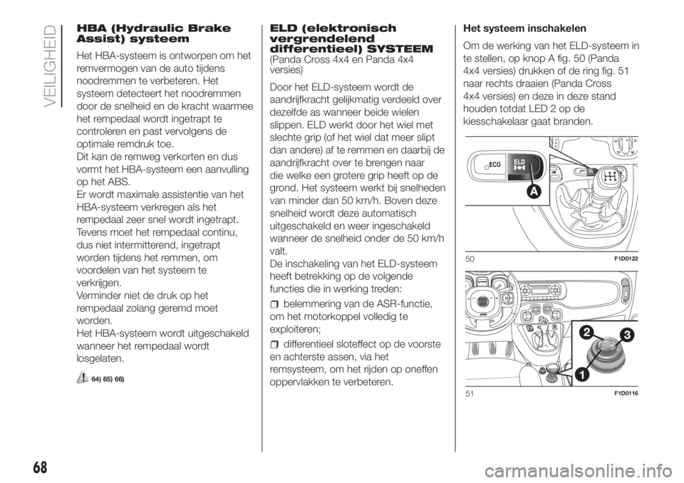 FIAT PANDA 2018  Instructieboek (in Dutch) HBA (Hydraulic Brake
Assist) systeem
Het HBA-systeem is ontworpen om het
remvermogen van de auto tijdens
noodremmen te verbeteren. Het
systeem detecteert het noodremmen
door de snelheid en de kracht w