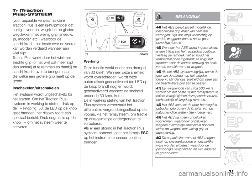 FIAT PANDA 2018  Instructieboek (in Dutch) T+ (Traction
Plus)-SYSTEEM
(voor bepaalde versies/markten)
Traction Plus is een rij-hulpmiddel dat
nuttig is voor het wegrijden op gladde
wegdekken met weinig grip (sneeuw,
ijs, modder, etc.) waardoor