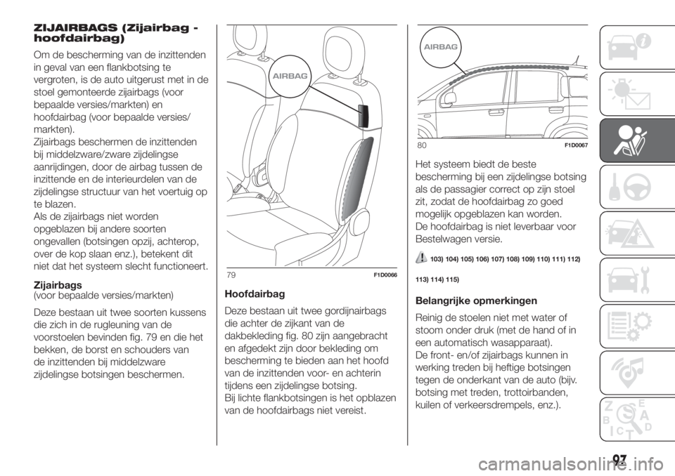 FIAT PANDA 2018  Instructieboek (in Dutch) ZIJAIRBAGS (Zijairbag -
hoofdairbag)
Om de bescherming van de inzittenden
in geval van een flankbotsing te
vergroten, is de auto uitgerust met in de
stoel gemonteerde zijairbags (voor
bepaalde versies