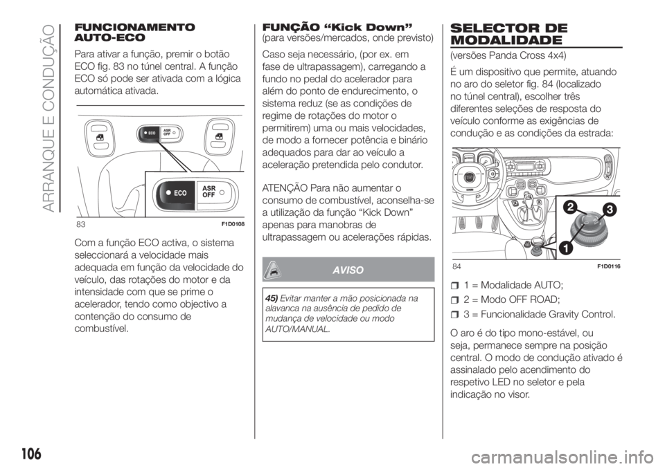 FIAT PANDA 2018  Manual de Uso e Manutenção (in Portuguese) FUNCIONAMENTO
AUTO-ECO
Para ativar a função, premir o botão
ECO fig. 83 no túnel central. A função
ECO só pode ser ativada com a lógica
automática ativada.
Com a função ECO activa, o sistem