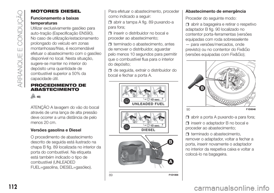 FIAT PANDA 2018  Manual de Uso e Manutenção (in Portuguese) MOTORES DIESEL
Funcionamento a baixas
temperaturas
Utilizar exclusivamente gasóleo para
auto-tração (Especificação EN590).
No caso de utilização/estacionamento
prolongado do veículo em zonas
m