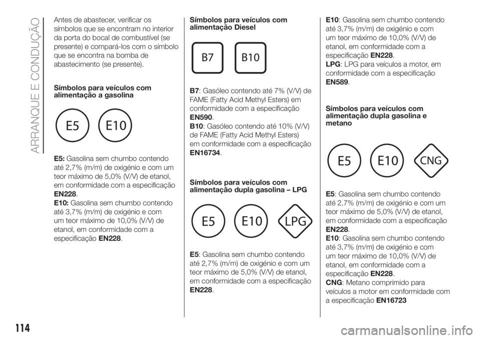 FIAT PANDA 2018  Manual de Uso e Manutenção (in Portuguese) Antes de abastecer, verificar os
símbolos que se encontram no interior
da porta do bocal de combustível (se
presente) e compará-los com o símbolo
que se encontra na bomba de
abastecimento (se pres