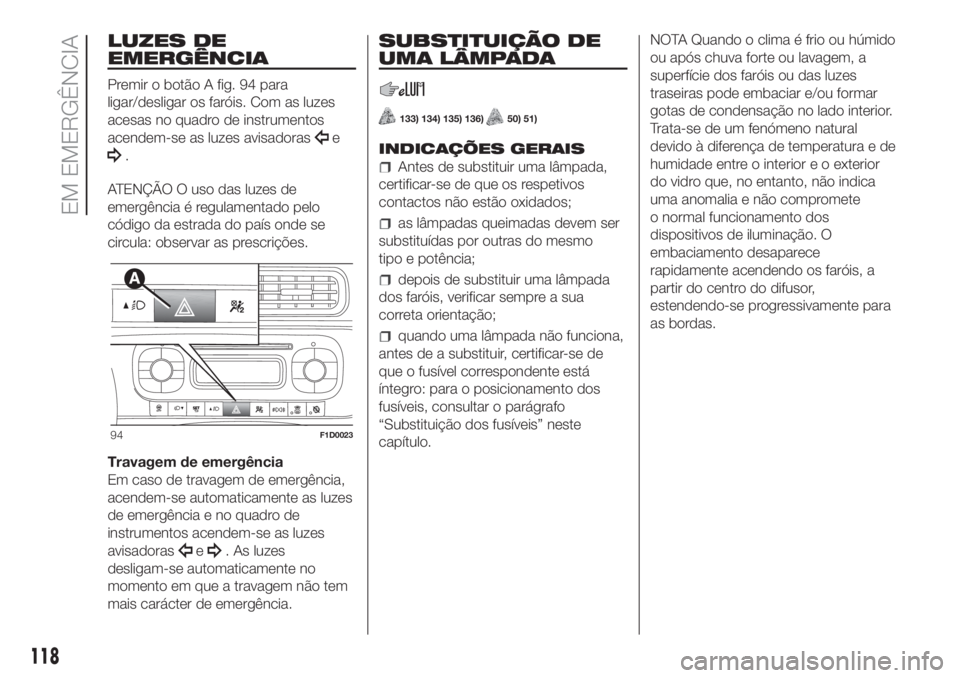 FIAT PANDA 2018  Manual de Uso e Manutenção (in Portuguese) LUZES DE
EMERGÊNCIA
Premir o botão A fig. 94 para
ligar/desligar os faróis. Com as luzes
acesas no quadro de instrumentos
acendem-se as luzes avisadoras
e
.
ATENÇÃO O uso das luzes de
emergência
