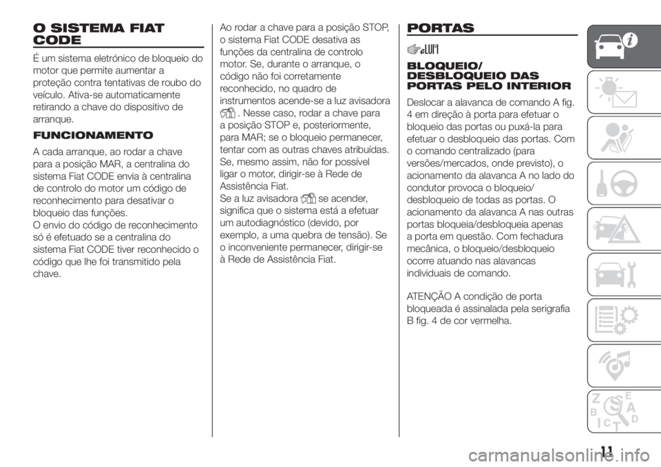 FIAT PANDA 2018 Manual de Uso e Manutenção (in Portuguese) O SISTEMA FIAT
CODE
É um sistema eletrónico de bloqueio do
motor que permite aumentar a
proteção contra tentativas de roubo do
veículo. Ativa-se automaticamente
retirando a chave do dispositivo d FIAT PANDA 2018 Manual de Uso e Manutenção (in Portuguese) O SISTEMA FIAT
CODE
É um sistema eletrónico de bloqueio do
motor que permite aumentar a
proteção contra tentativas de roubo do
veículo. Ativa-se automaticamente
retirando a chave do dispositivo d