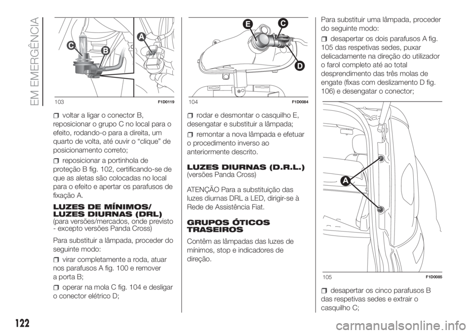 FIAT PANDA 2018  Manual de Uso e Manutenção (in Portuguese) voltar a ligar o conector B,
reposicionar o grupo C no local para o
efeito, rodando-o para a direita, um
quarto de volta, até ouvir o “clique” de
posicionamento correto;
reposicionar a portinhola