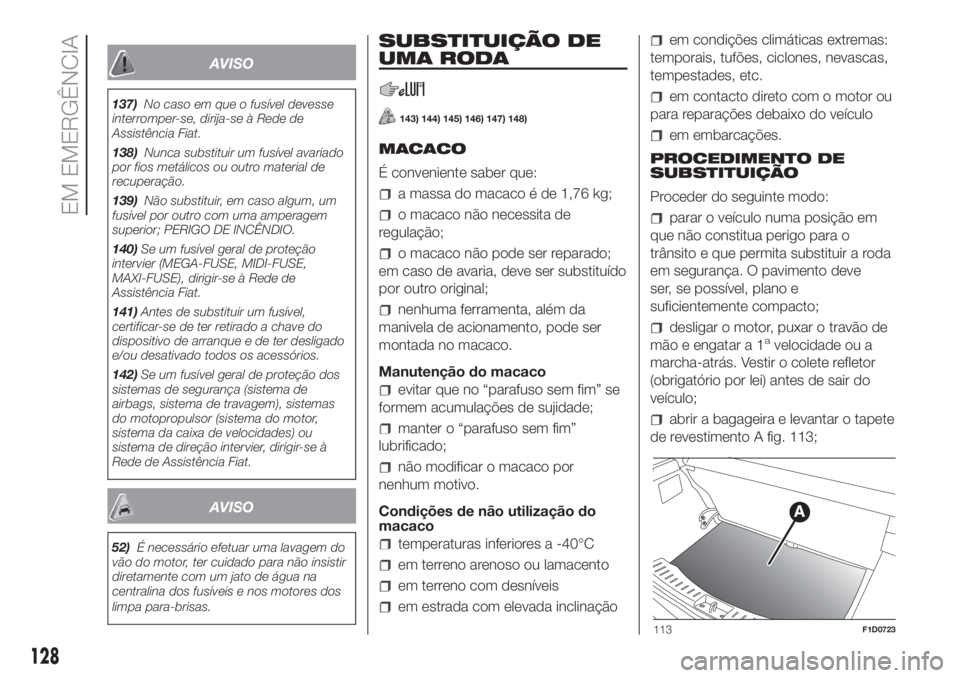 FIAT PANDA 2018  Manual de Uso e Manutenção (in Portuguese) AVISO
137)No caso em que o fusível devesse
interromper-se, dirija-se à Rede de
Assistência Fiat.
138)Nunca substituir um fusível avariado
por fios metálicos ou outro material de
recuperação.
13