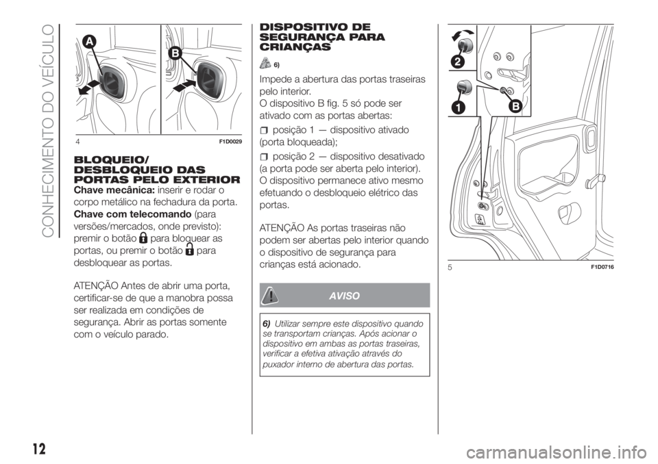 FIAT PANDA 2018 Manual de Uso e Manutenção (in Portuguese) BLOQUEIO/
DESBLOQUEIO DAS
PORTAS PELO EXTERIOR
Chave mecânica:inserir e rodar o
corpo metálico na fechadura da porta.
Chave com telecomando(para
versões/mercados, onde previsto):
premir o botão
pa FIAT PANDA 2018 Manual de Uso e Manutenção (in Portuguese) BLOQUEIO/
DESBLOQUEIO DAS
PORTAS PELO EXTERIOR
Chave mecânica:inserir e rodar o
corpo metálico na fechadura da porta.
Chave com telecomando(para
versões/mercados, onde previsto):
premir o botão
pa