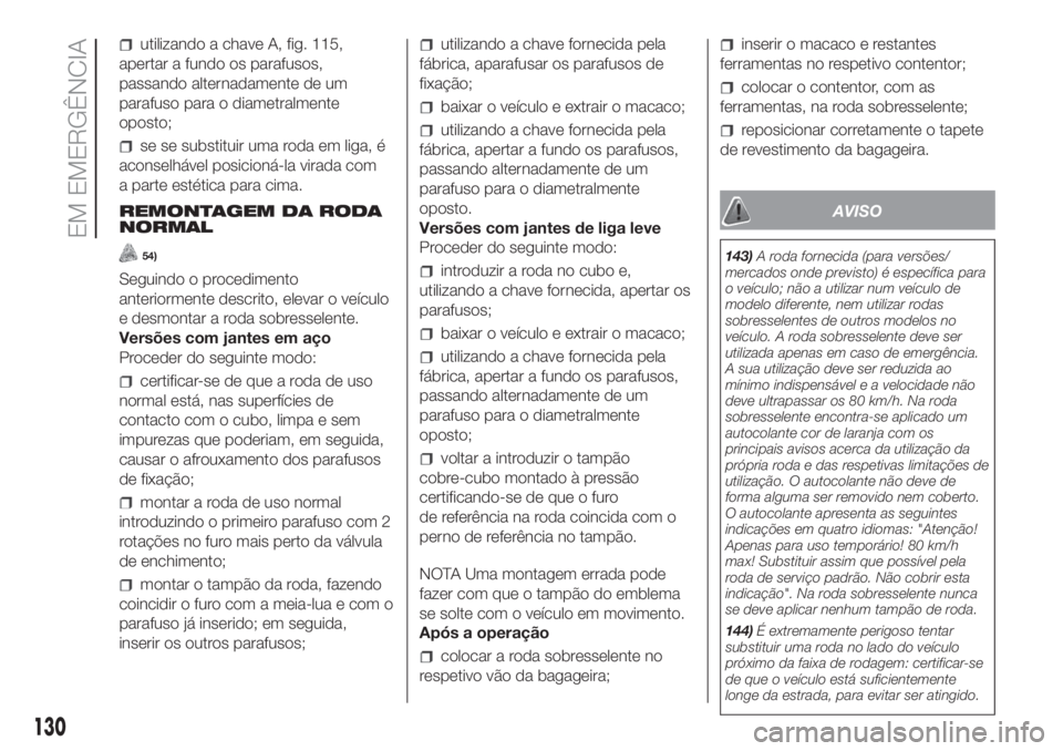 FIAT PANDA 2018 Manual de Uso e Manutenção (in Portuguese) utilizando a chave A, fig. 115,
apertar a fundo os parafusos,
passando alternadamente de um
parafuso para o diametralmente
oposto;
se se substituir uma roda em liga, é
aconselhável posicioná-la vir FIAT PANDA 2018 Manual de Uso e Manutenção (in Portuguese) utilizando a chave A, fig. 115,
apertar a fundo os parafusos,
passando alternadamente de um
parafuso para o diametralmente
oposto;
se se substituir uma roda em liga, é
aconselhável posicioná-la vir