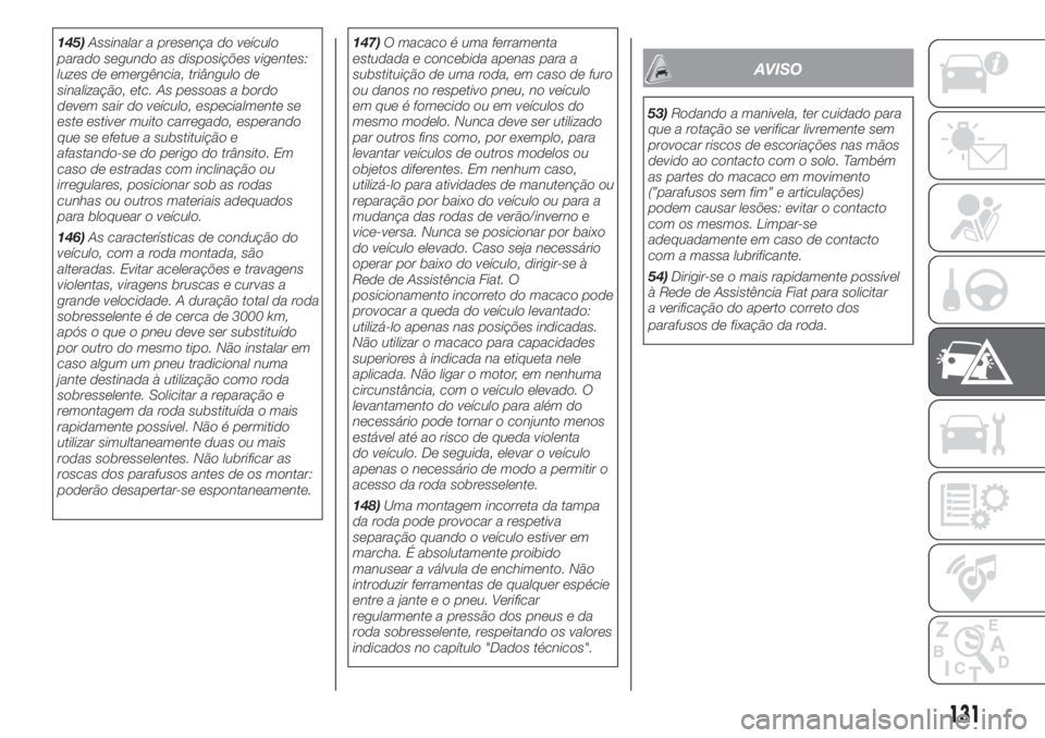 FIAT PANDA 2018 Manual de Uso e Manutenção (in Portuguese) 145)Assinalar a presença do veículo
parado segundo as disposições vigentes:
luzes de emergência, triângulo de
sinalização, etc. As pessoas a bordo
devem sair do veículo, especialmente se
este FIAT PANDA 2018 Manual de Uso e Manutenção (in Portuguese) 145)Assinalar a presença do veículo
parado segundo as disposições vigentes:
luzes de emergência, triângulo de
sinalização, etc. As pessoas a bordo
devem sair do veículo, especialmente se
este