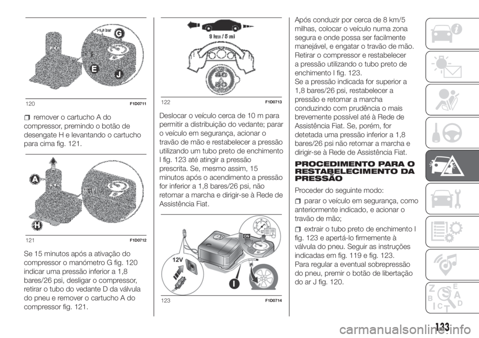 FIAT PANDA 2018 Manual de Uso e Manutenção (in Portuguese) remover o cartucho A do
compressor, premindo o botão de
desengate H e levantando o cartucho
para cima fig. 121.
Se 15 minutos após a ativação do
compressor o manómetro G fig. 120
indicar uma pres FIAT PANDA 2018 Manual de Uso e Manutenção (in Portuguese) remover o cartucho A do
compressor, premindo o botão de
desengate H e levantando o cartucho
para cima fig. 121.
Se 15 minutos após a ativação do
compressor o manómetro G fig. 120
indicar uma pres
