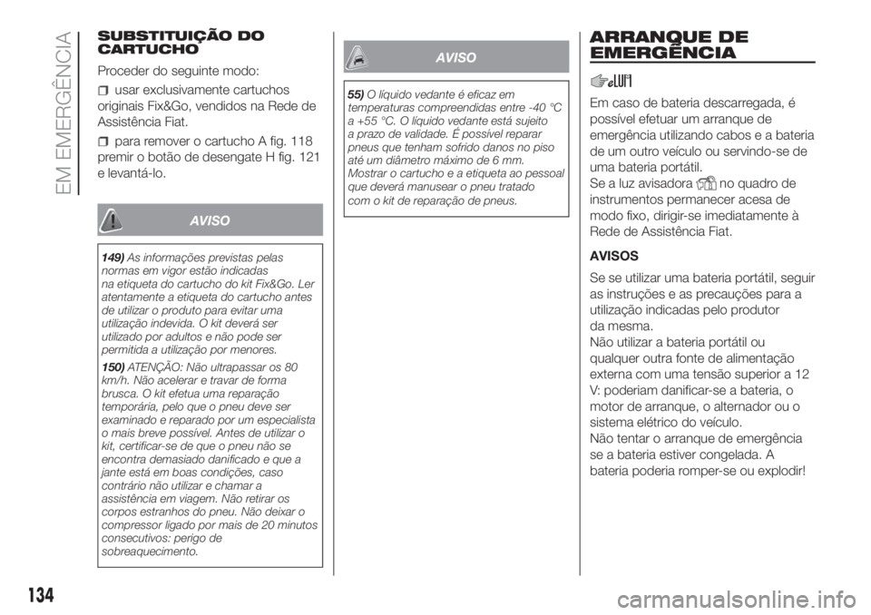 FIAT PANDA 2018 Manual de Uso e Manutenção (in Portuguese) SUBSTITUIÇÃO DO
CARTUCHO
Proceder do seguinte modo:
usar exclusivamente cartuchos
originais Fix&Go, vendidos na Rede de
Assistência Fiat.
para remover o cartucho A fig. 118
premir o botão de desen FIAT PANDA 2018 Manual de Uso e Manutenção (in Portuguese) SUBSTITUIÇÃO DO
CARTUCHO
Proceder do seguinte modo:
usar exclusivamente cartuchos
originais Fix&Go, vendidos na Rede de
Assistência Fiat.
para remover o cartucho A fig. 118
premir o botão de desen