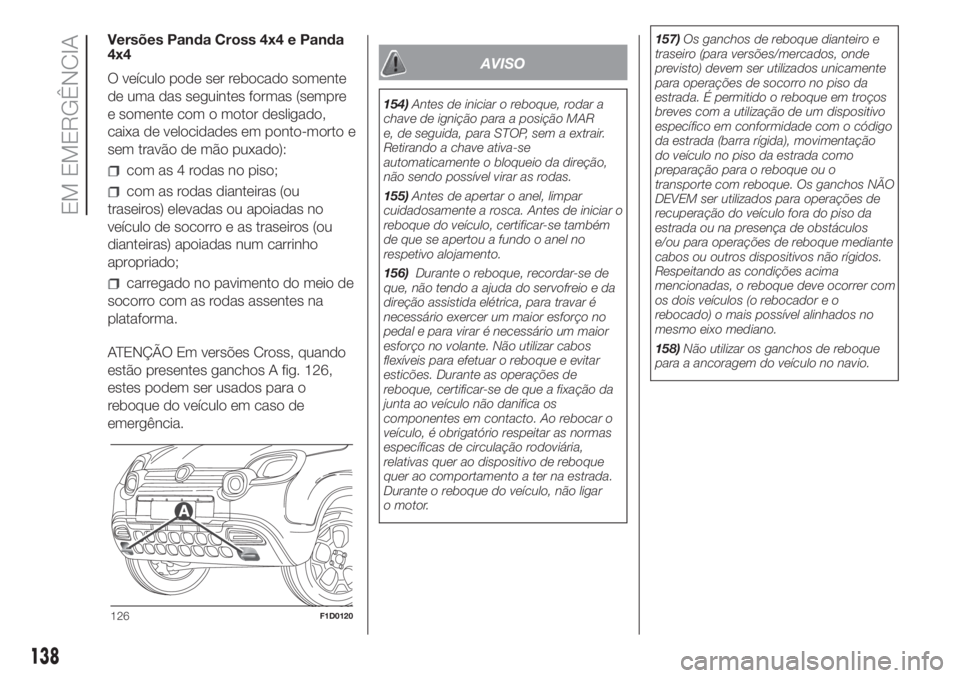 FIAT PANDA 2018 Manual de Uso e Manutenção (in Portuguese) Versões Panda Cross 4x4 e Panda
4x4
O veículo pode ser rebocado somente
de uma das seguintes formas (sempre
e somente com o motor desligado,
caixa de velocidades em ponto-morto e
sem travão de mão FIAT PANDA 2018 Manual de Uso e Manutenção (in Portuguese) Versões Panda Cross 4x4 e Panda
4x4
O veículo pode ser rebocado somente
de uma das seguintes formas (sempre
e somente com o motor desligado,
caixa de velocidades em ponto-morto e
sem travão de mão