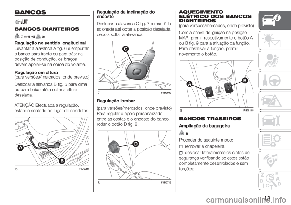 FIAT PANDA 2018 Manual de Uso e Manutenção (in Portuguese) BANCOS
BANCOS DIANTEIROS
7) 8) 9) 10)2)
Regulação no sentido longitudinal
Levantar a alavanca A fig. 6 e empurrar
o banco para frente ou para trás: na
posição de condução, os braços
devem apoi FIAT PANDA 2018 Manual de Uso e Manutenção (in Portuguese) BANCOS
BANCOS DIANTEIROS
7) 8) 9) 10)2)
Regulação no sentido longitudinal
Levantar a alavanca A fig. 6 e empurrar
o banco para frente ou para trás: na
posição de condução, os braços
devem apoi