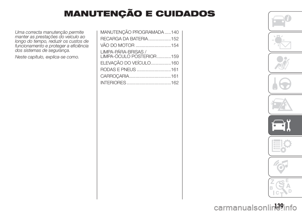 FIAT PANDA 2018  Manual de Uso e Manutenção (in Portuguese) MANUTENÇÃO E CUIDADOS
Uma correcta manutenção permite
manter as prestações do veículo ao
longo do tempo, reduzir os custos de
funcionamento e proteger a eficiência
dos sistemas de segurança.
