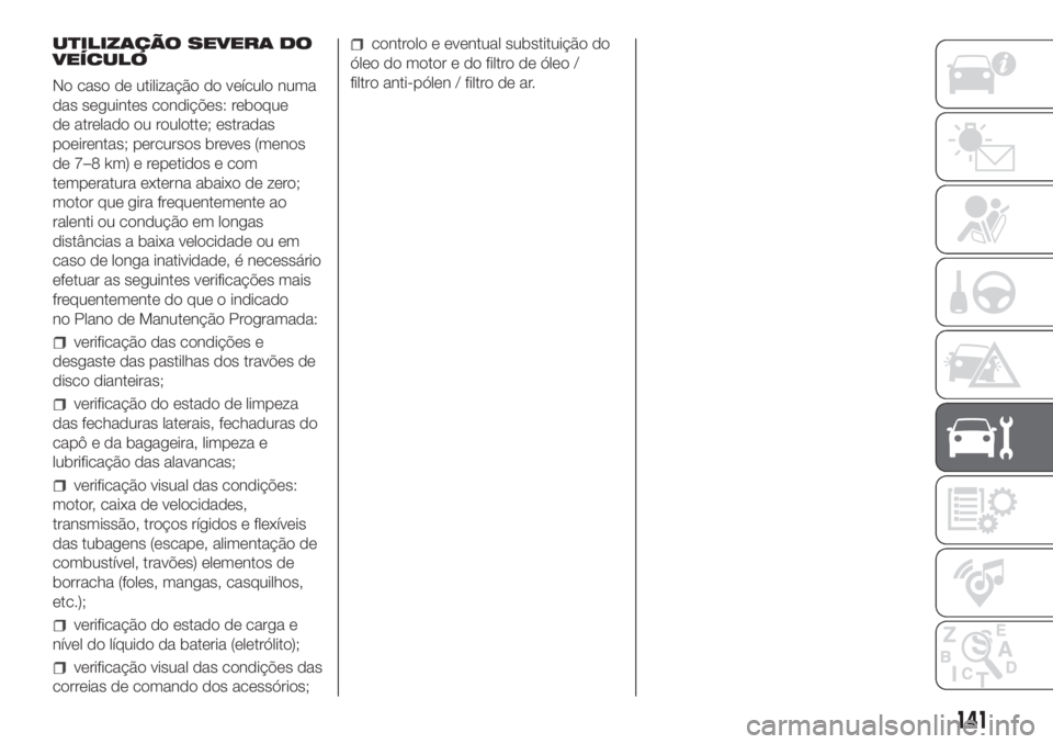 FIAT PANDA 2018  Manual de Uso e Manutenção (in Portuguese) UTILIZAÇÃO SEVERA DO
VEÍCULO
No caso de utilização do veículo numa
das seguintes condições: reboque
de atrelado ou roulotte; estradas
poeirentas; percursos breves (menos
de 7–8 km) e repetid