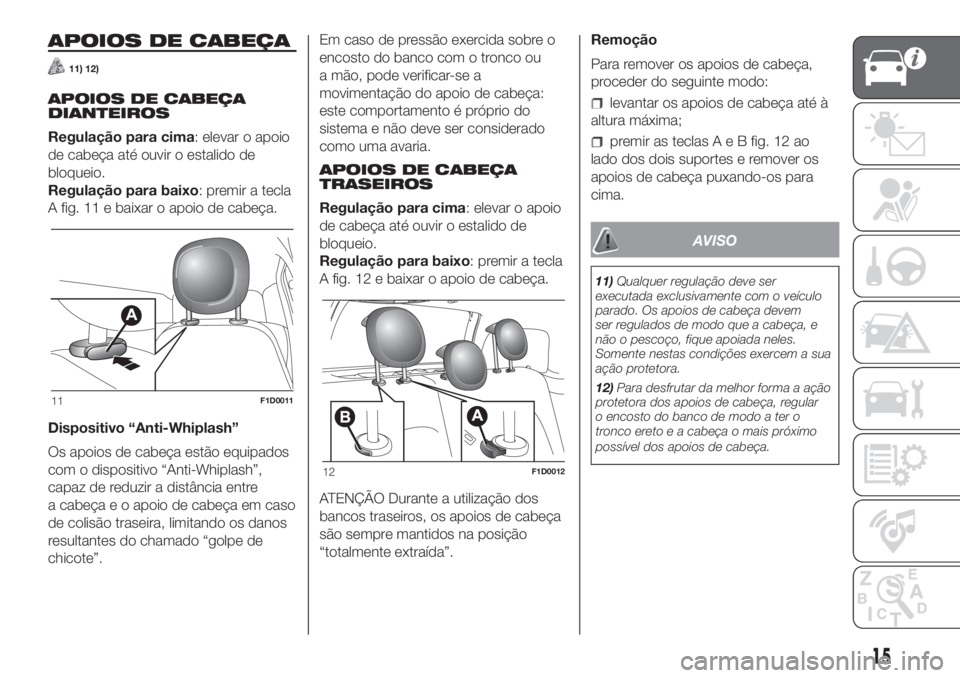 FIAT PANDA 2018  Manual de Uso e Manutenção (in Portuguese) APOIOS DE CABEÇA
11) 12)
APOIOS DE CABEÇA
DIANTEIROS
Regulação para cima: elevar o apoio
de cabeça até ouvir o estalido de
bloqueio.
Regulação para baixo: premir a tecla
A fig. 11 e baixar o a