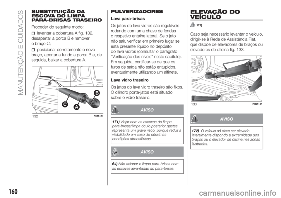 FIAT PANDA 2018 Manual de Uso e Manutenção (in Portuguese) SUBSTITUIÇÃO DA
ESCOVA DO LIMPA
PARA-BRISAS TRASEIRO
Proceder do seguinte modo:
levantar a cobertura A fig. 132,
desapertar a porcaBeremover
o braço C;
posicionar corretamente o novo
braço, aperta FIAT PANDA 2018 Manual de Uso e Manutenção (in Portuguese) SUBSTITUIÇÃO DA
ESCOVA DO LIMPA
PARA-BRISAS TRASEIRO
Proceder do seguinte modo:
levantar a cobertura A fig. 132,
desapertar a porcaBeremover
o braço C;
posicionar corretamente o novo
braço, aperta