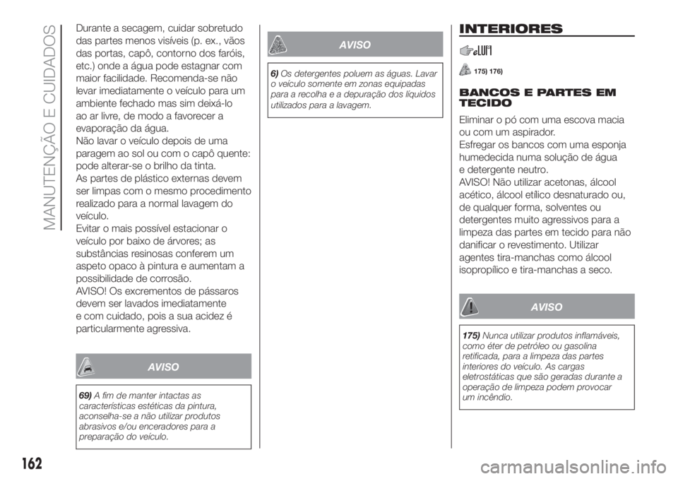 FIAT PANDA 2018 Manual de Uso e Manutenção (in Portuguese) Durante a secagem, cuidar sobretudo
das partes menos visíveis (p. ex., vãos
das portas, capô, contorno dos faróis,
etc.) onde a água pode estagnar com
maior facilidade. Recomenda-se não
levar im FIAT PANDA 2018 Manual de Uso e Manutenção (in Portuguese) Durante a secagem, cuidar sobretudo
das partes menos visíveis (p. ex., vãos
das portas, capô, contorno dos faróis,
etc.) onde a água pode estagnar com
maior facilidade. Recomenda-se não
levar im
