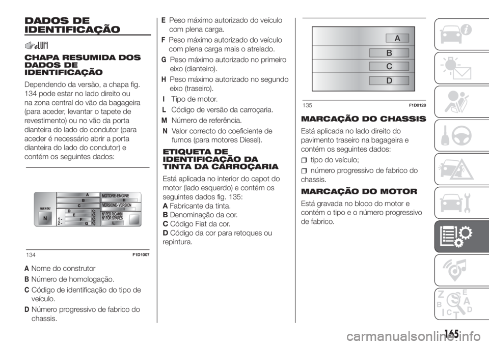 FIAT PANDA 2018 Manual de Uso e Manutenção (in Portuguese) DADOS DE
IDENTIFICAÇÃO
CHAPA RESUMIDA DOS
DADOS DE
IDENTIFICAÇÃO
Dependendo da versão, a chapa fig.
134 pode estar no lado direito ou
na zona central do vão da bagageira
(para aceder, levantar o FIAT PANDA 2018 Manual de Uso e Manutenção (in Portuguese) DADOS DE
IDENTIFICAÇÃO
CHAPA RESUMIDA DOS
DADOS DE
IDENTIFICAÇÃO
Dependendo da versão, a chapa fig.
134 pode estar no lado direito ou
na zona central do vão da bagageira
(para aceder, levantar o