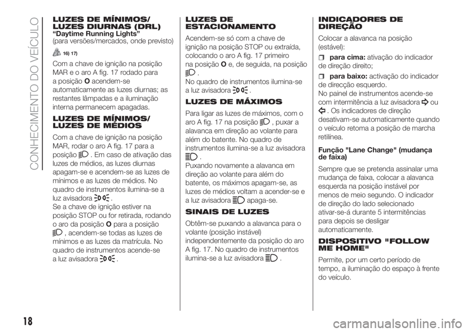 FIAT PANDA 2018  Manual de Uso e Manutenção (in Portuguese) LUZES DE MÍNIMOS/
LUZES DIURNAS (DRL)
“Daytime Running Lights”
(para versões/mercados, onde previsto)
16) 17)
Com a chave de ignição na posição
MAR e o aro A fig. 17 rodado para
a posiçãoO