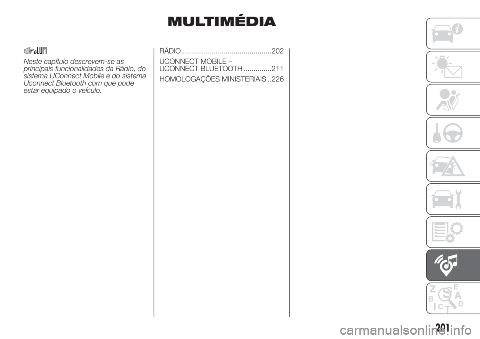 FIAT PANDA 2018  Manual de Uso e Manutenção (in Portuguese) MULTIMÉDIA
Neste capítulo descrevem-se as
principais funcionalidades da Rádio, do
sistema UConnect Mobile e do sistema
Uconnect Bluetooth com que pode
estar equipado o veículo.RÁDIO..............
