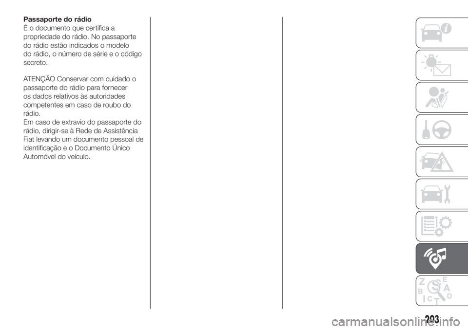FIAT PANDA 2018  Manual de Uso e Manutenção (in Portuguese) Passaporte do rádio
É o documento que certifica a
propriedade do rádio. No passaporte
do rádio estão indicados o modelo
do rádio, o número de série e o código
secreto.
ATENÇÃO Conservar com